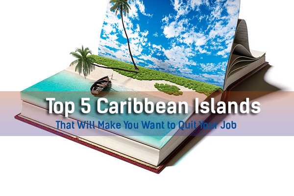 Top 5 Caribbean Islands That Will Make You Want to Quit Your Job